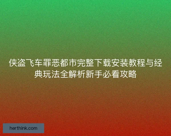 侠盗飞车罪恶都市完整下载安装教程与经典玩法全解析新手必看攻略