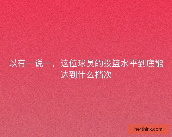 以有一说一，这位球员的投篮水平到底能达到什么档次