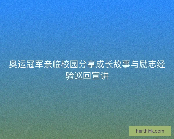 奥运冠军亲临校园分享成长故事与励志经验巡回宣讲