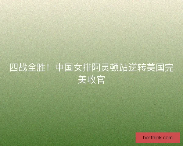 四战全胜！中国女排阿灵顿站逆转美国完美收官